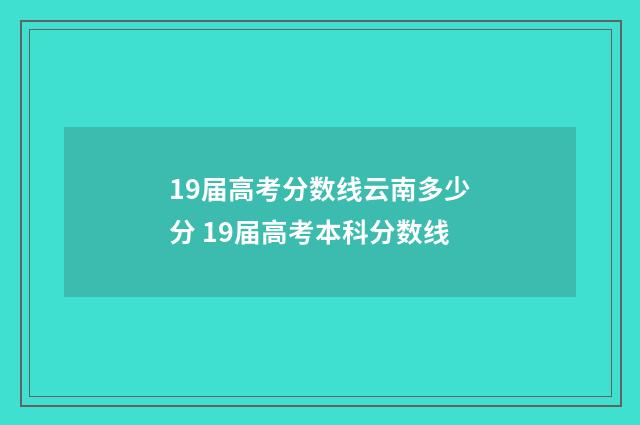 19届高考分数线云南多少分 19届高考本科分数线