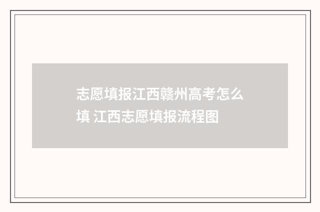志愿填报江西赣州高考怎么填 江西志愿填报流程图
