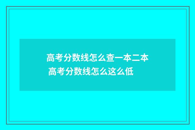 高考分数线怎么查一本二本 高考分数线怎么这么低