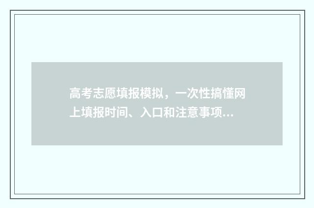 高考志愿填报模拟，一次性搞懂网上填报时间、入口和注意事项 高考志愿填报模拟
