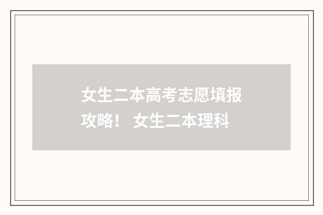 女生二本高考志愿填报攻略！ 女生二本理科