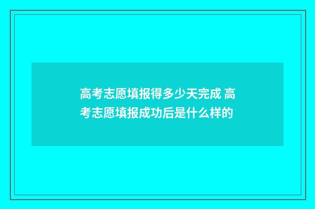 高考志愿填报得多少天完成 高考志愿填报成功后是什么样的