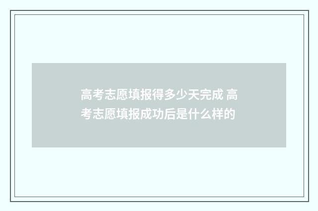高考志愿填报得多少天完成 高考志愿填报成功后是什么样的