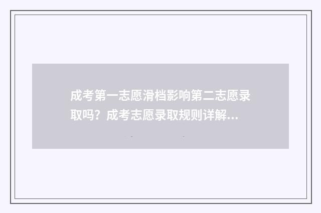成考第一志愿滑档影响第二志愿录取吗？成考志愿录取规则详解 成人高考第一志愿没录取,第二志愿会录取吗?
