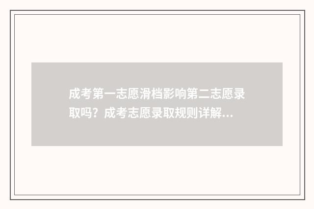 成考第一志愿滑档影响第二志愿录取吗？成考志愿录取规则详解 成人高考第一志愿没录取,第二志愿会录取吗?