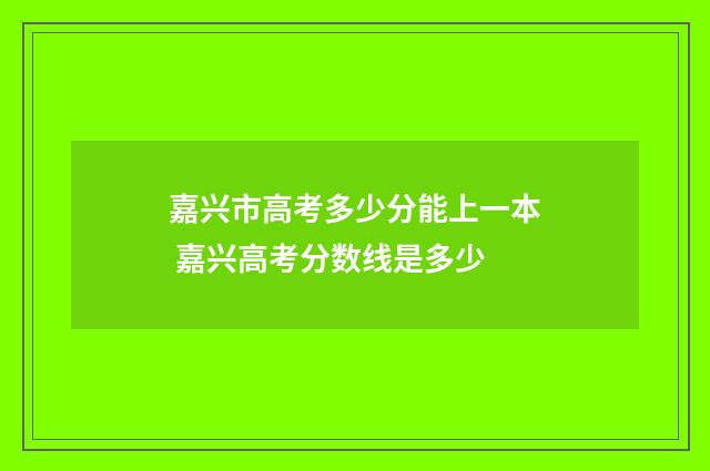 嘉兴市高考多少分能上一本 嘉兴高考分数线是多少
