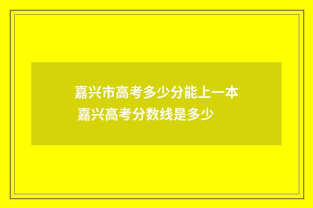 嘉兴市高考多少分能上一本 嘉兴高考分数线是多少