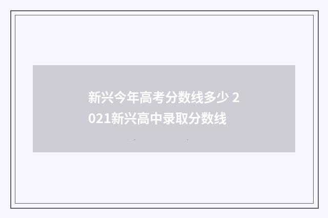 新兴今年高考分数线多少 2021新兴高中录取分数线