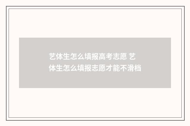 艺体生怎么填报高考志愿 艺体生怎么填报志愿才能不滑档