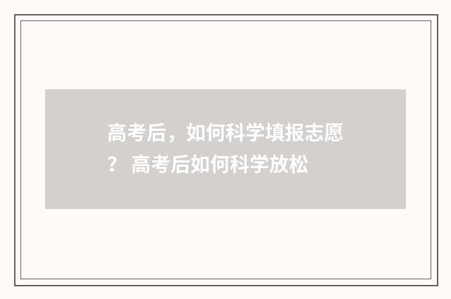 高考后，如何科学填报志愿？ 高考后如何科学放松