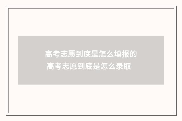 高考志愿到底是怎么填报的 高考志愿到底是怎么录取