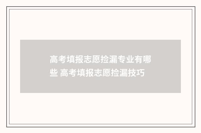 高考填报志愿捡漏专业有哪些 高考填报志愿捡漏技巧