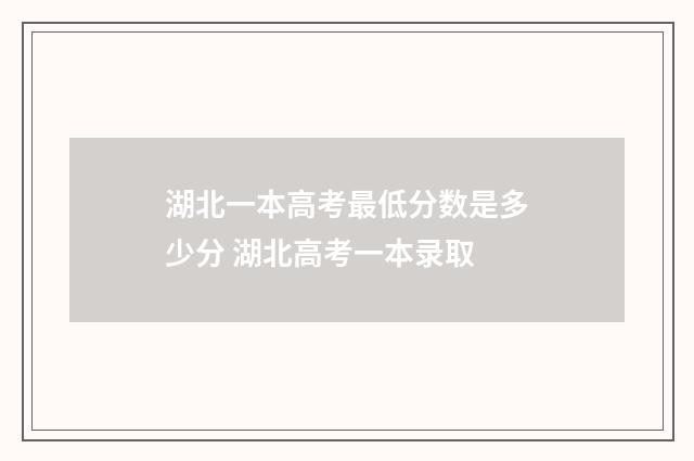 湖北一本高考最低分数是多少分 湖北高考一本录取