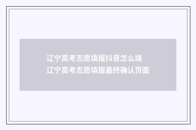 辽宁高考志愿填报抖音怎么填 辽宁高考志愿填报最终确认页面