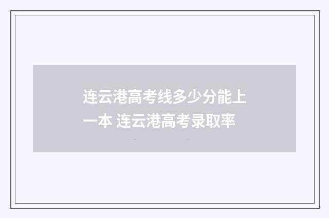 连云港高考线多少分能上一本 连云港高考录取率