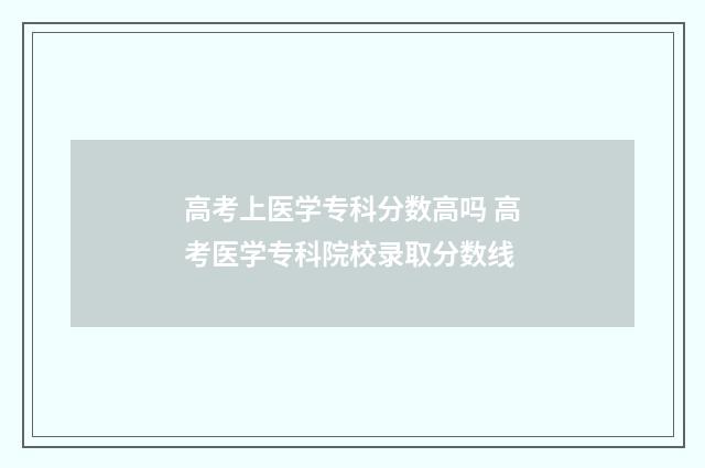 高考上医学专科分数高吗 高考医学专科院校录取分数线