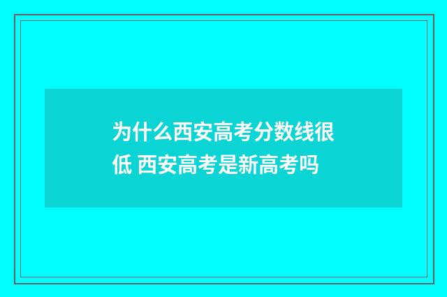 为什么西安高考分数线很低 西安高考是新高考吗