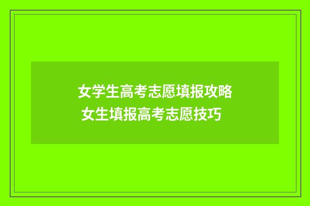 女学生高考志愿填报攻略 女生填报高考志愿技巧