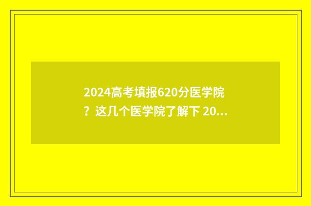 2024高考填报620分医学院？这几个医学院了解下 2024高考填报志愿书电子版