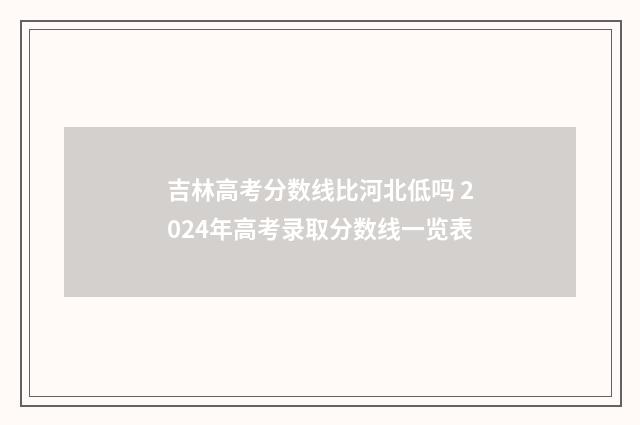 吉林高考分数线比河北低吗 2024年高考录取分数线一览表