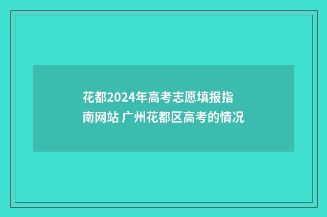 花都2024年高考志愿填报指南网站 广州花都区高考的情况