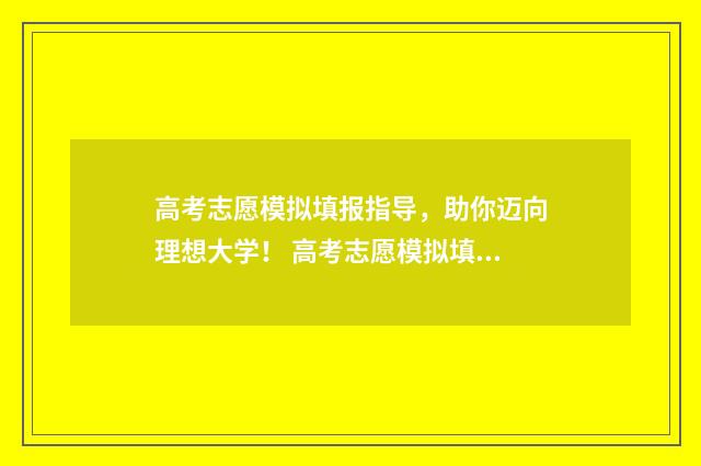 高考志愿模拟填报指导，助你迈向理想大学！ 高考志愿模拟填报