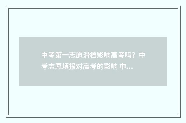 中考第一志愿滑档影响高考吗？中考志愿填报对高考的影响 中考第一志愿滑档了能被第二志愿录取吗