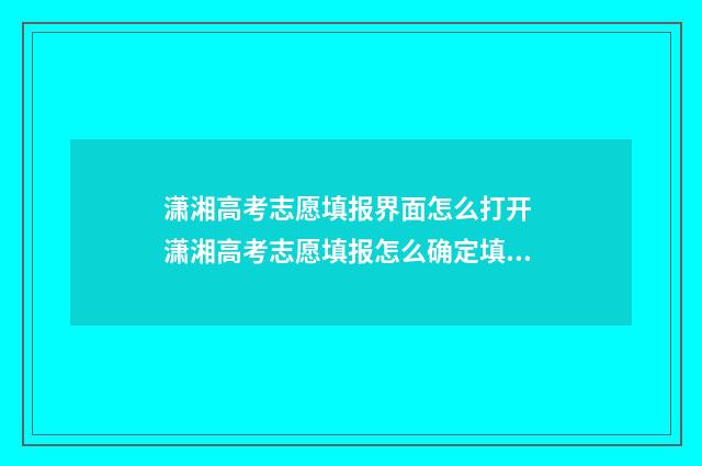 潇湘高考志愿填报界面怎么打开 潇湘高考志愿填报怎么确定填成功