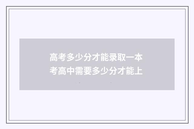 高考多少分才能录取一本 考高中需要多少分才能上