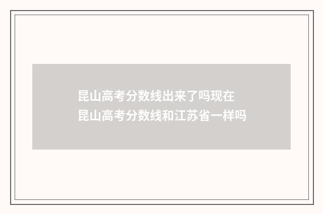 昆山高考分数线出来了吗现在 昆山高考分数线和江苏省一样吗