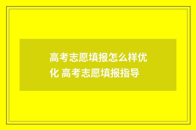 高考志愿填报怎么样优化 高考志愿填报指导