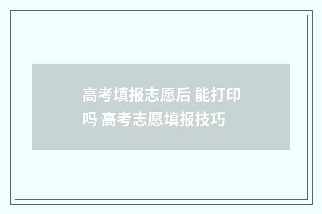 高考填报志愿后 能打印吗 高考志愿填报技巧