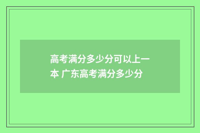 高考满分多少分可以上一本 广东高考满分多少分