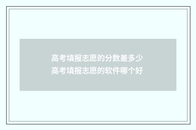 高考填报志愿的分数差多少 高考填报志愿的软件哪个好