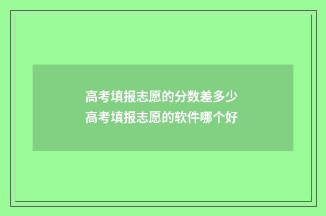 高考填报志愿的分数差多少 高考填报志愿的软件哪个好