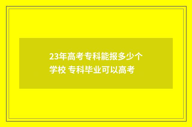 23年高考专科能报多少个学校 专科毕业可以高考