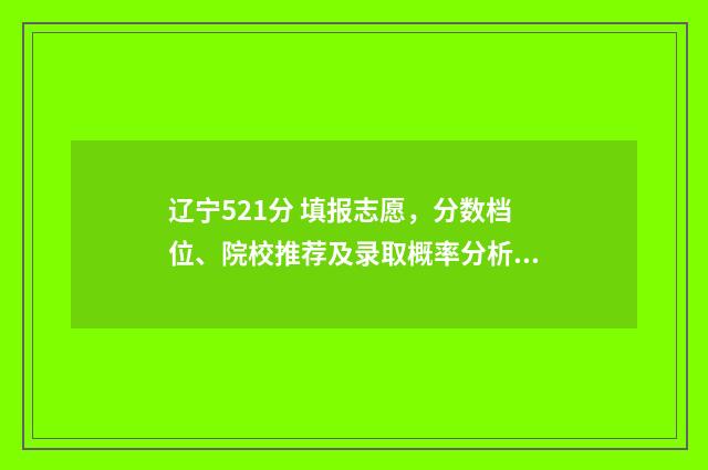 辽宁521分 填报志愿，分数档位、院校推荐及录取概率分析 辽宁525分