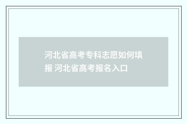 河北省高考专科志愿如何填报 河北省高考报名入口