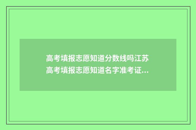 高考填报志愿知道分数线吗江苏 高考填报志愿知道名字准考证可以篡改吗