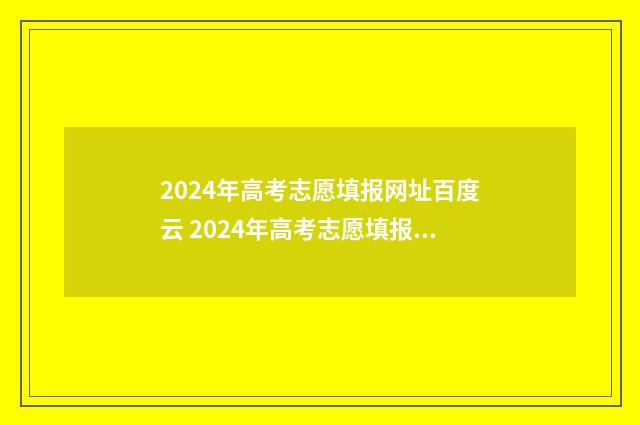 2024年高考志愿填报网址百度云 2024年高考志愿填报有新政策