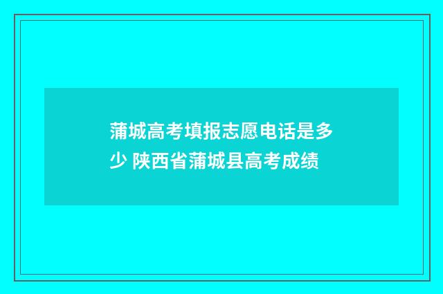 蒲城高考填报志愿电话是多少 陕西省蒲城县高考成绩