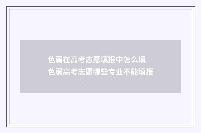 色弱在高考志愿填报中怎么填 色弱高考志愿哪些专业不能填报