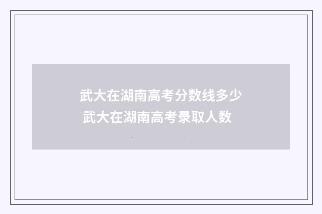 武大在湖南高考分数线多少 武大在湖南高考录取人数
