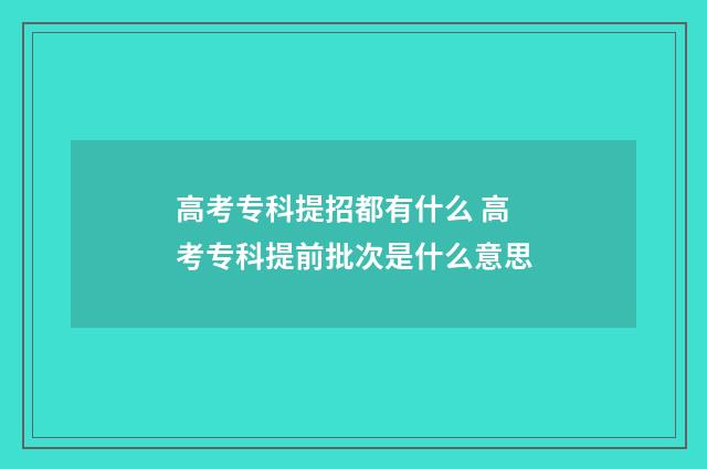 高考专科提招都有什么 高考专科提前批次是什么意思