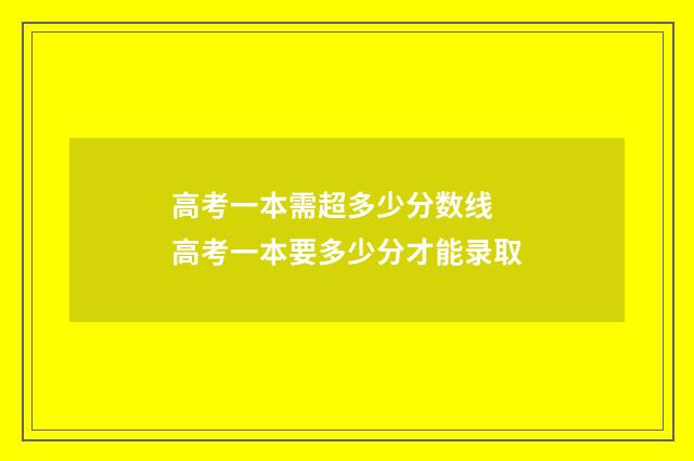 高考一本需超多少分数线 高考一本要多少分才能录取