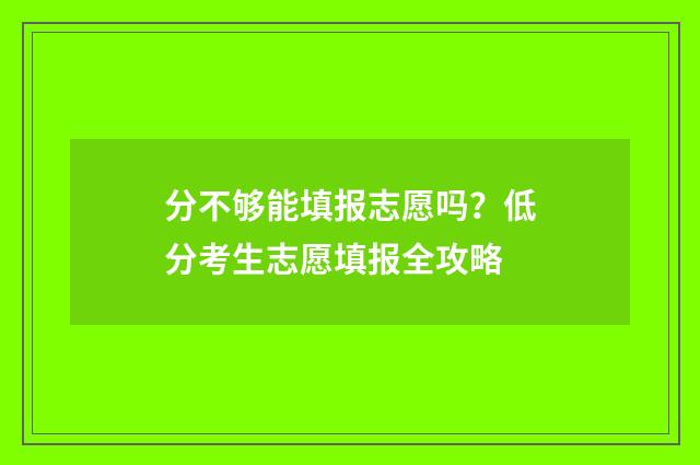 分不够能填报志愿吗？低分考生志愿填报全攻略