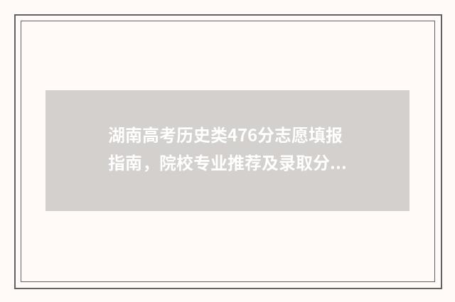 湖南高考历史类476分志愿填报指南，院校专业推荐及录取分数线分析 湖南高考历史类多少人