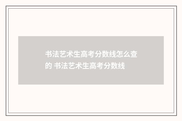 书法艺术生高考分数线怎么查的 书法艺术生高考分数线