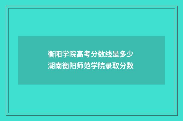 衡阳学院高考分数线是多少 湖南衡阳师范学院录取分数