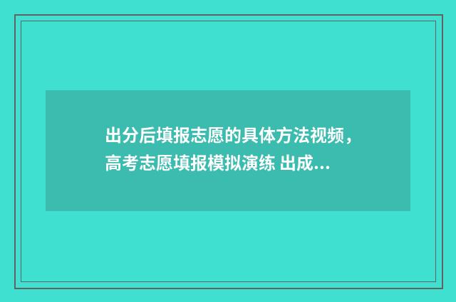 出分后填报志愿的具体方法视频，高考志愿填报模拟演练 出成绩后填志愿
